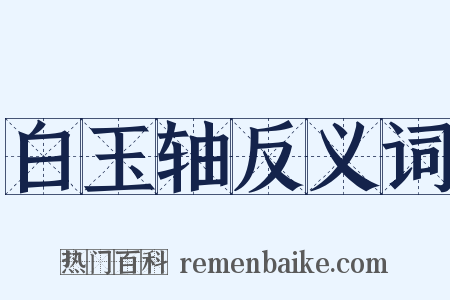 白玉轴反义词是什么意思的图片